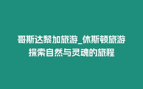 哥斯達黎加旅游_休斯頓旅游探索自然與靈魂的旅程