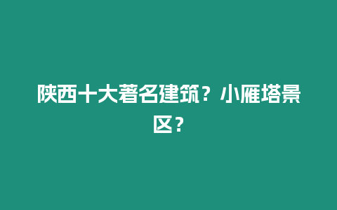 陜西十大著名建筑？小雁塔景區？