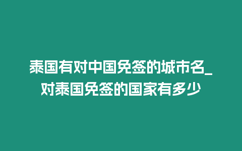 泰國有對中國免簽的城市名_對泰國免簽的國家有多少