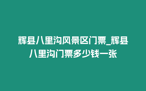 輝縣八里溝風景區門票_輝縣八里溝門票多少錢一張