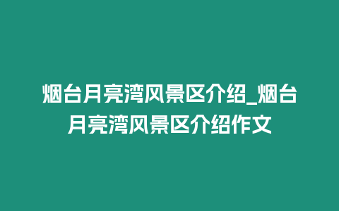 煙臺月亮灣風景區介紹_煙臺月亮灣風景區介紹作文