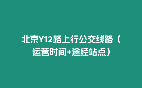 北京Y12路上行公交線路（運營時間+途經站點）