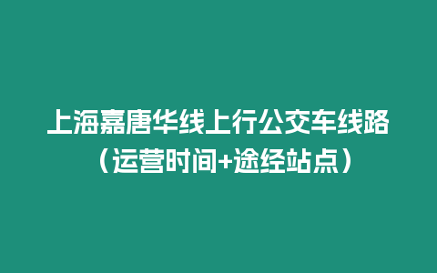 上海嘉唐華線上行公交車線路（運營時間+途經站點）