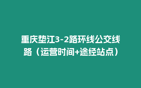 重慶墊江3-2路環(huán)線公交線路（運營時間+途經(jīng)站點）