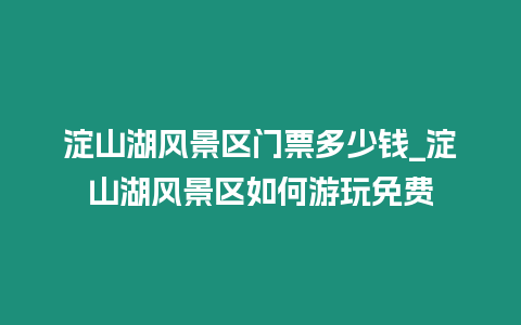 淀山湖風景區門票多少錢_淀山湖風景區如何游玩免費