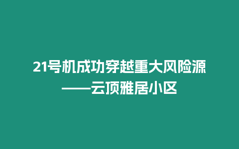 21號機成功穿越重大風險源——云頂雅居小區