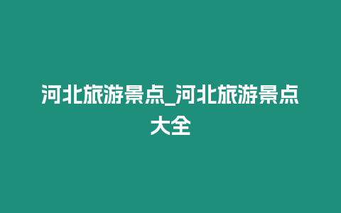 河北旅游景點_河北旅游景點大全