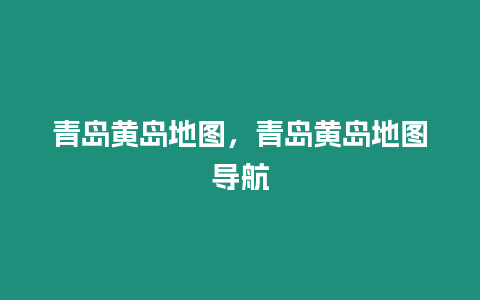 青島黃島地圖，青島黃島地圖導(dǎo)航