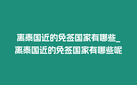 離泰國近的免簽國家有哪些_離泰國近的免簽國家有哪些呢