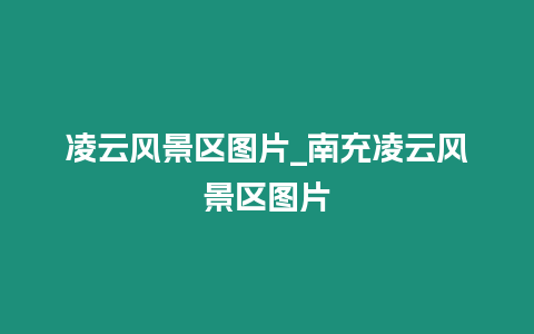 凌云風(fēng)景區(qū)圖片_南充凌云風(fēng)景區(qū)圖片