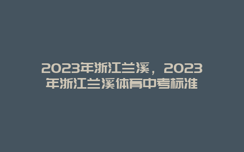 2024年浙江蘭溪，2024年浙江蘭溪體育中考標(biāo)準(zhǔn)