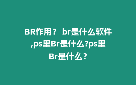 BR作用？ br是什么軟件,ps里Br是什么?ps里Br是什么？