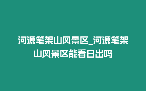 河源筆架山風景區_河源筆架山風景區能看日出嗎