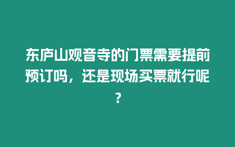 東廬山觀音寺的門票需要提前預訂嗎，還是現場買票就行呢？