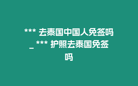 *** 去泰國(guó)中國(guó)人免簽嗎_ *** 護(hù)照去泰國(guó)免簽嗎