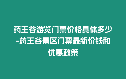 藥王谷游覽門票價(jià)格具體多少-藥王谷景區(qū)門票最新價(jià)錢和優(yōu)惠政策