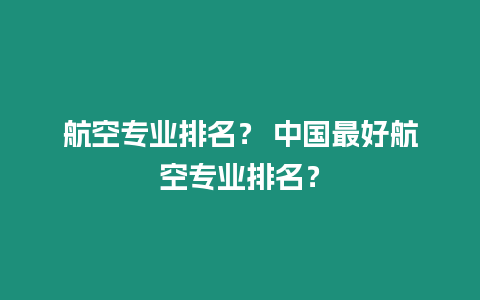 航空專業排名？ 中國最好航空專業排名？