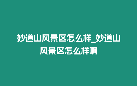 妙道山風景區怎么樣_妙道山風景區怎么樣啊