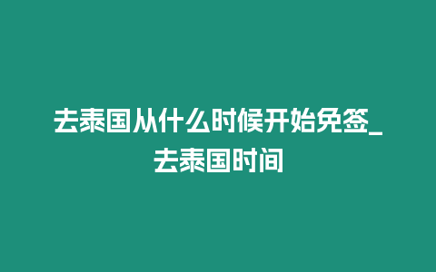 去泰國從什么時候開始免簽_去泰國時間