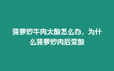 菠蘿炒牛肉太酸怎么辦，為什么菠蘿炒肉后變酸