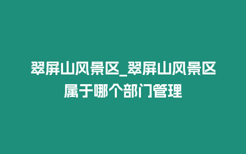 翠屏山風景區_翠屏山風景區屬于哪個部門管理