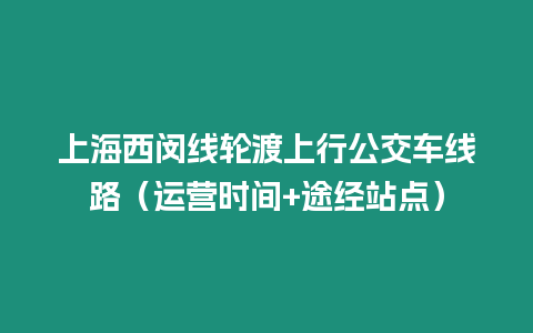 上海西閔線輪渡上行公交車線路（運營時間+途經站點）