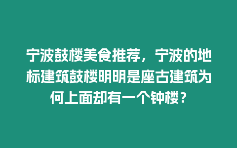 寧波鼓樓美食推薦，寧波的地標建筑鼓樓明明是座古建筑為何上面卻有一個鐘樓？