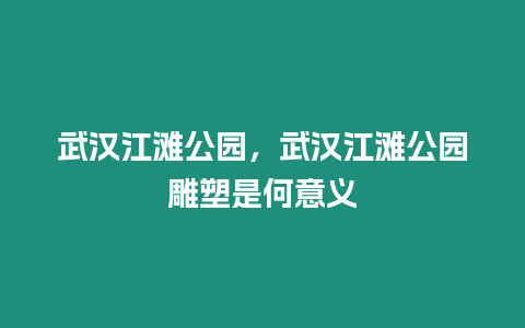 武漢江灘公園，武漢江灘公園雕塑是何意義