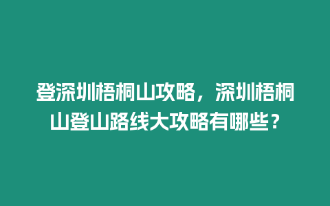 登深圳梧桐山攻略，深圳梧桐山登山路線大攻略有哪些？