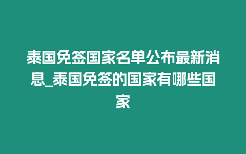 泰國免簽國家名單公布最新消息_泰國免簽的國家有哪些國家