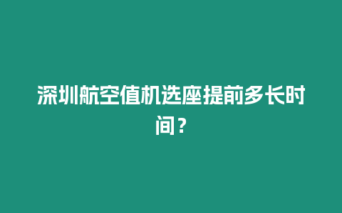 深圳航空值機選座提前多長時間？