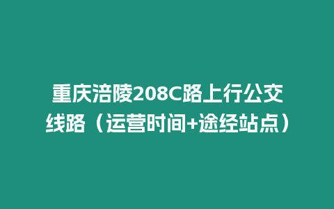 重慶涪陵208C路上行公交線路（運(yùn)營(yíng)時(shí)間+途經(jīng)站點(diǎn)）