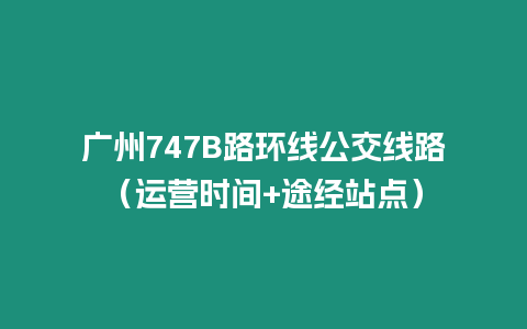 廣州747B路環線公交線路（運營時間+途經站點）