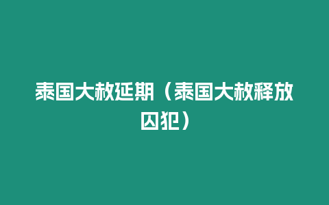 泰國大赦延期（泰國大赦釋放囚犯）