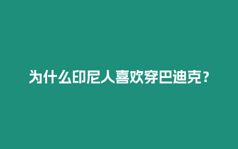 為什么印尼人喜歡穿巴迪克？