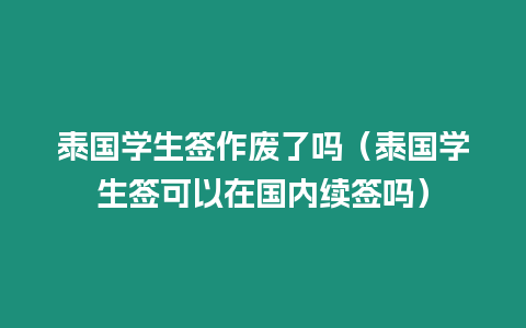 泰國學生簽作廢了嗎（泰國學生簽可以在國內續簽嗎）