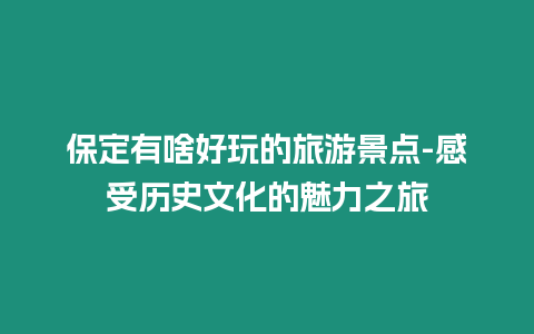 保定有啥好玩的旅游景點-感受歷史文化的魅力之旅