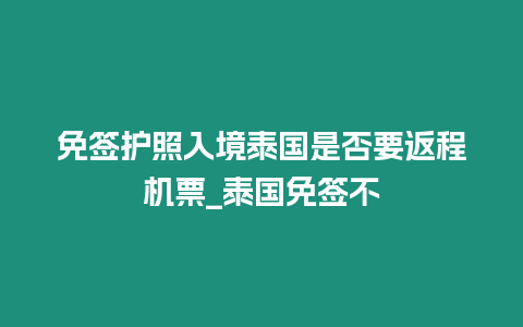 免簽護照入境泰國是否要返程機票_泰國免簽不