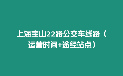 上海寶山22路公交車線路（運營時間+途經站點）