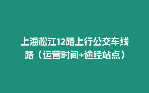 上海松江12路上行公交車線路（運營時間+途經站點）