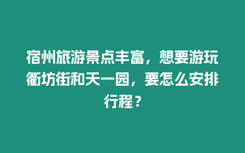 宿州旅游景點豐富，想要游玩衢坊街和天一園，要怎么安排行程？