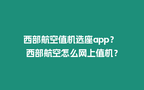 西部航空值機選座app？ 西部航空怎么網上值機？