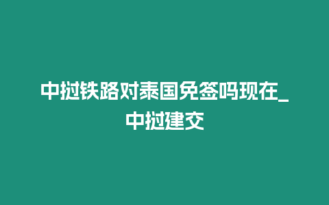 中撾鐵路對泰國免簽嗎現(xiàn)在_中撾建交