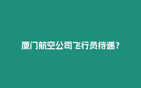 廈門航空公司飛行員待遇？