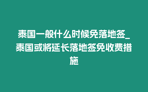 泰國一般什么時候免落地簽_泰國或將延長落地簽免收費措施