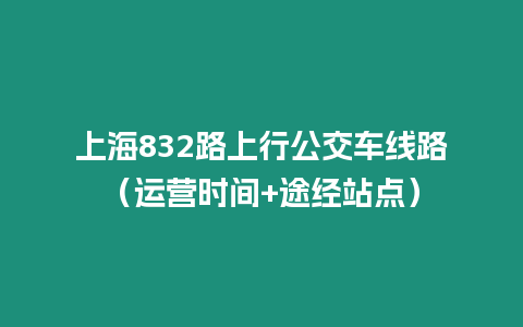 上海832路上行公交車線路（運營時間+途經站點）