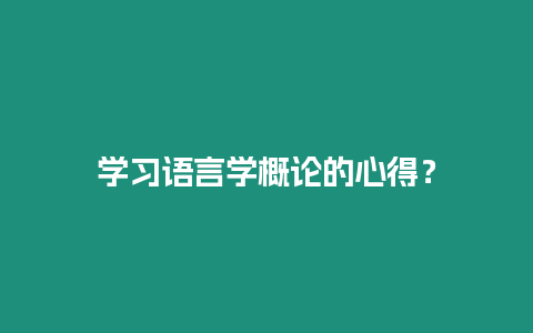 學(xué)習(xí)語言學(xué)概論的心得？