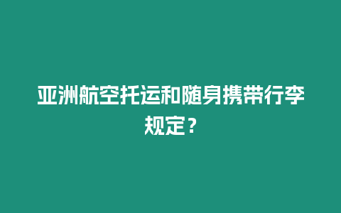 亞洲航空托運(yùn)和隨身攜帶行李規(guī)定？