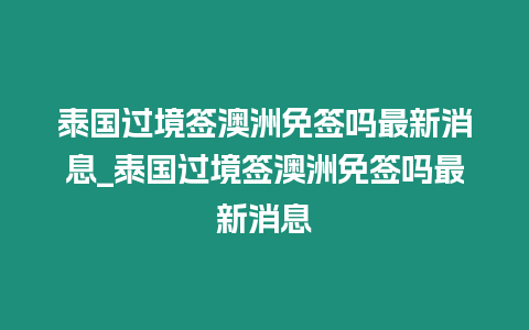 泰國過境簽澳洲免簽嗎最新消息_泰國過境簽澳洲免簽嗎最新消息