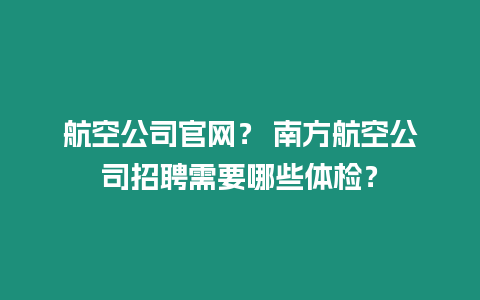 航空公司官網(wǎng)？ 南方航空公司招聘需要哪些體檢？